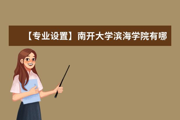 【专业设置】南开大学滨海学院有哪些专业和院系-什么专业比较好