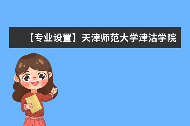 【专业设置】天津师范大学津沽学院有哪些专业和院系-什么专业比较好