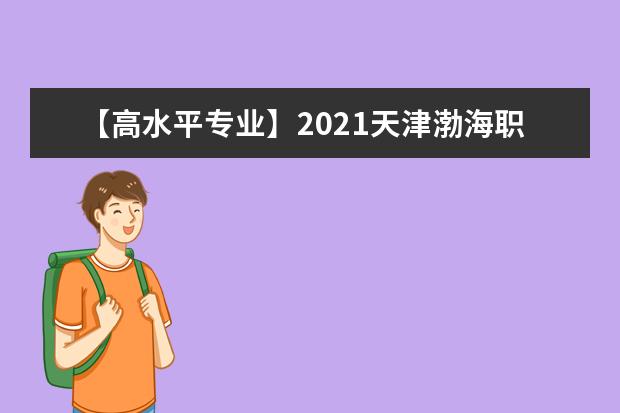 【高水平专业】2021天津渤海职业技术学院高水平专业群建设名单（1个）