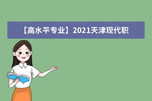 【高水平专业】2021天津现代职业技术学院高水平专业群建设名单（1个）