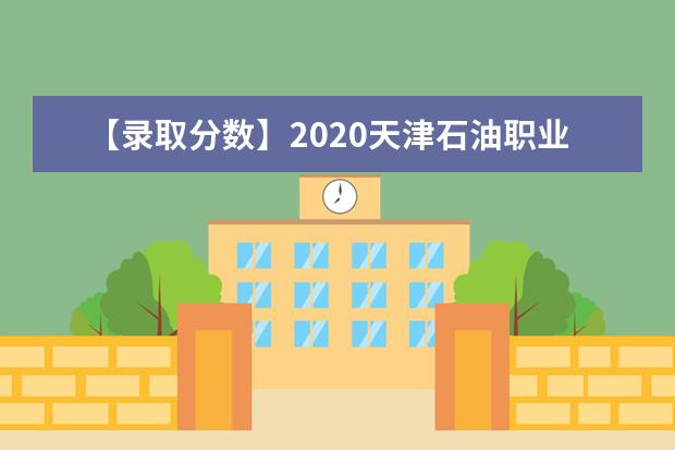 【录取分数】2020天津石油职业技术学院录取分数线一览表（含2020-2019历年）