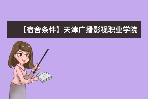 【宿舍条件】天津广播影视职业学院宿舍条件怎么样，有空调吗（含宿舍图片）