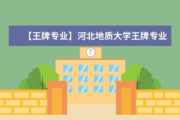 【王牌专业】河北地质大学王牌专业有哪些及录取分数线