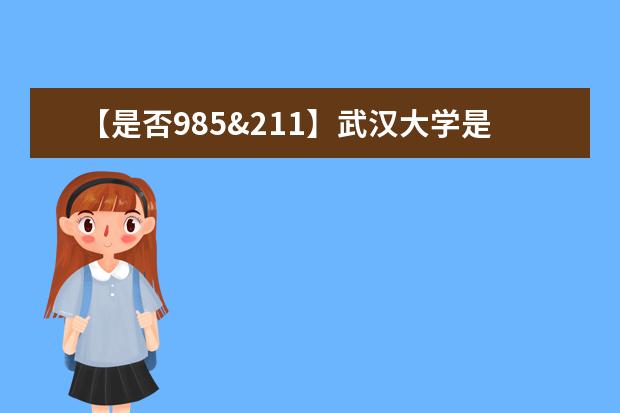 【是否985&211】武汉大学是985还是211大学？