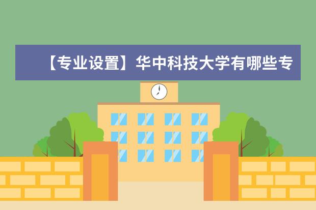 【专业设置】华中科技大学有哪些专业-什么专业比较好