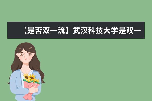 【是否双一流】武汉科技大学是双一流大学吗，有哪些双一流学科？