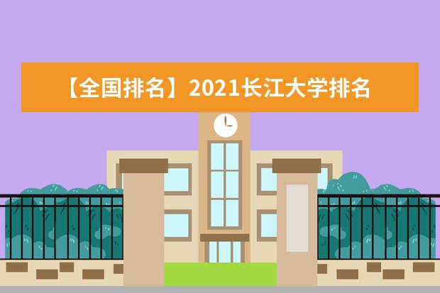 【全国排名】2021长江大学排名_全国第154名_湖北省第12名（最新）