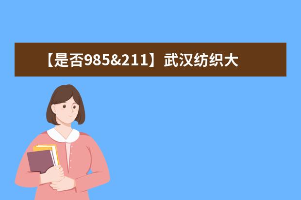 【是否985&211】武汉纺织大学是985还是211大学？