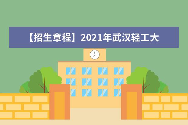 【招生章程】2021年武汉轻工大学招生章程