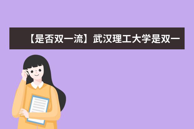 【是否双一流】武汉理工大学是双一流大学吗，有哪些双一流学科？