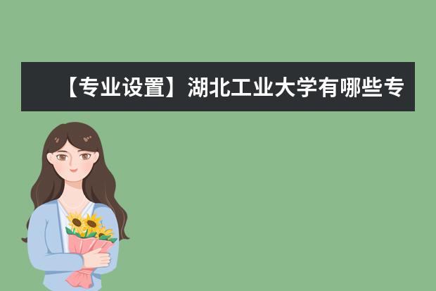 【专业设置】湖北工业大学有哪些专业和院系-什么专业比较好