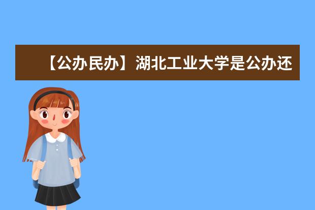 【公办民办】湖北工业大学是公办还是民办大学？