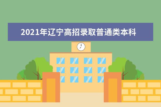 2021年辽宁高招录取普通类本科批第一次“征集志愿”剩余计划通知