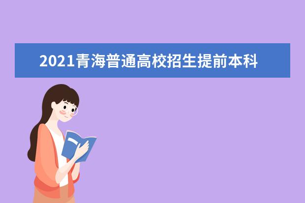 2021青海普通高校招生提前本科、本科一段批次志愿征集投档情况