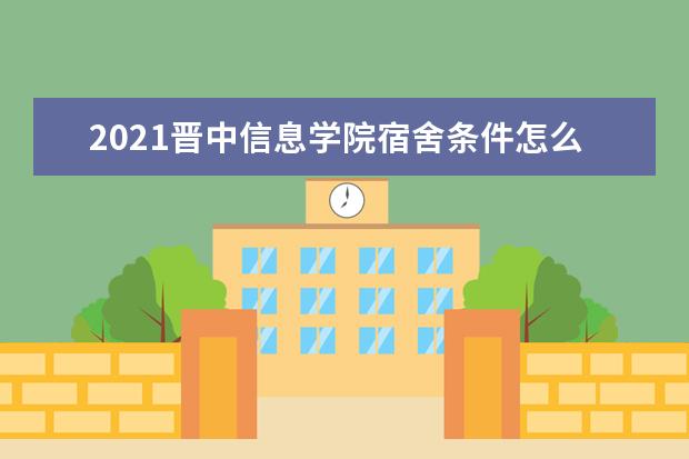 2021晋中信息学院宿舍条件怎么样 有空调吗