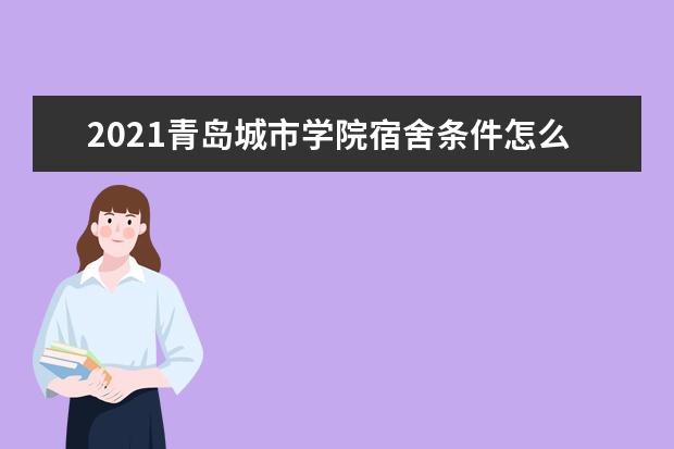 2021青岛城市学院宿舍条件怎么样 有空调吗