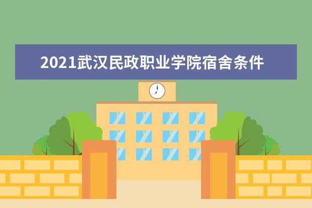 2021武汉民政职业学院宿舍条件怎么样 有空调吗