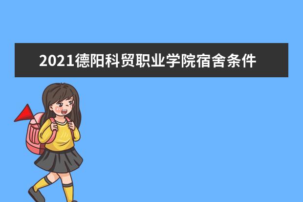 2021德阳科贸职业学院宿舍条件怎么样 有空调吗