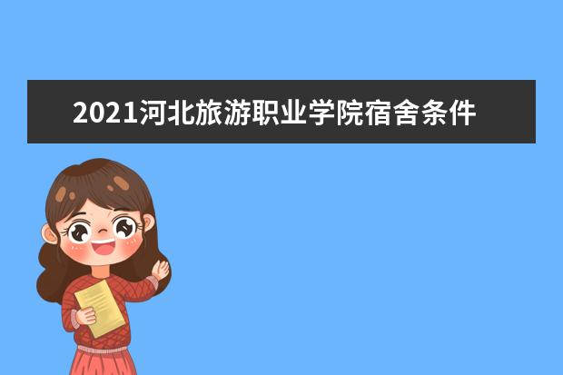 2021河北旅游职业学院宿舍条件怎么样 有空调吗