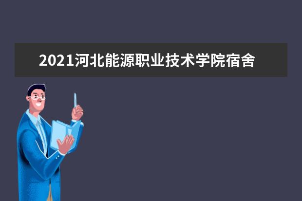 2021河北能源职业技术学院宿舍条件怎么样 有空调吗