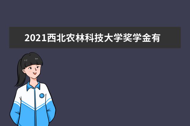 2021西北农林科技大学奖学金有哪些 奖学金一般多少钱?