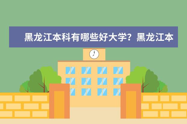 黑龙江本科有哪些好大学？黑龙江本科大学排名