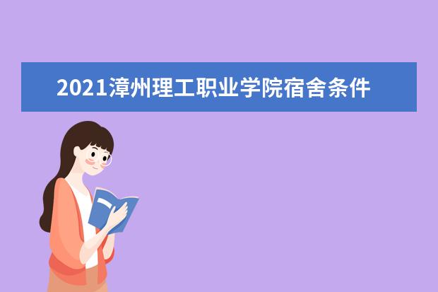 2021漳州理工职业学院宿舍条件怎么样 有空调吗