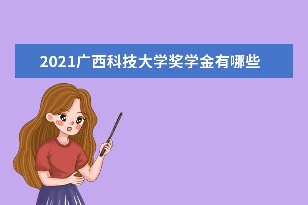 2021广西科技大学奖学金有哪些 奖学金一般多少钱?