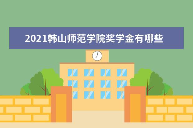 2021韩山师范学院奖学金有哪些 奖学金一般多少钱?