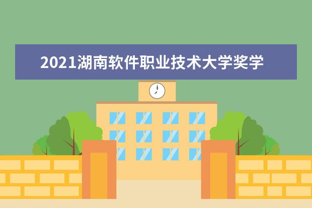 2021湖南软件职业技术大学奖学金有哪些 奖学金一般多少钱?