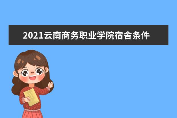 2021云南商务职业学院宿舍条件怎么样 有空调吗