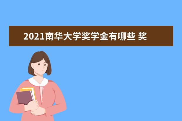 2021南华大学奖学金有哪些 奖学金一般多少钱?