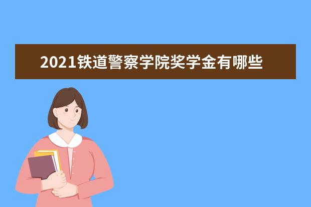 2021铁道警察学院奖学金有哪些 奖学金一般多少钱?