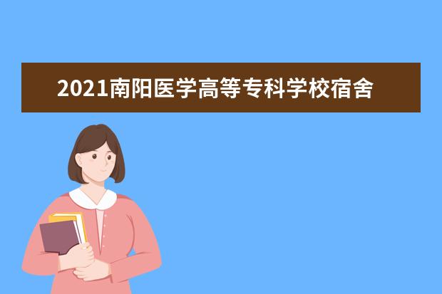 2021南阳医学高等专科学校宿舍条件怎么样 有空调吗