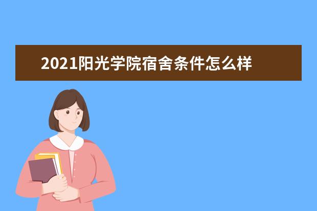 2021阳光学院宿舍条件怎么样 有空调吗