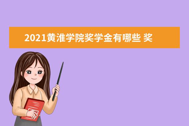 2021黄淮学院奖学金有哪些 奖学金一般多少钱?