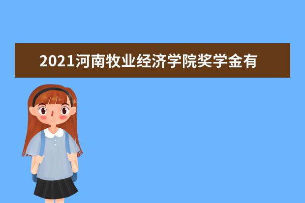 2021河南牧业经济学院奖学金有哪些 奖学金一般多少钱?