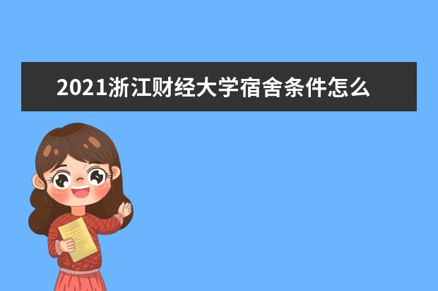 2021浙江财经大学宿舍条件怎么样 有空调吗