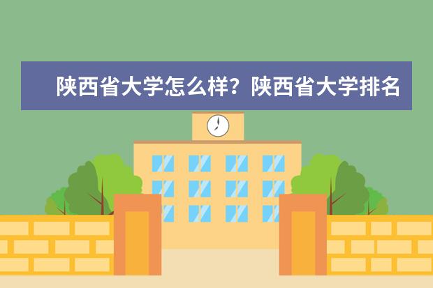 陕西省大学怎么样？陕西省大学排名