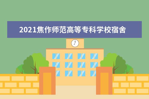 2021焦作师范高等专科学校宿舍条件怎么样 有空调吗