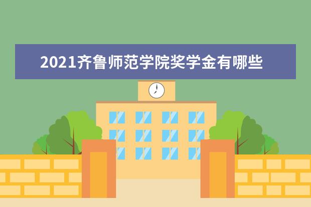 2021齐鲁师范学院奖学金有哪些 奖学金一般多少钱?