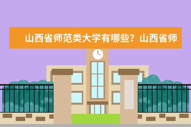 山西省师范类大学有哪些？山西省师范类大学排名