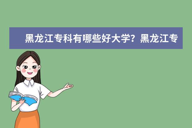 黑龙江专科有哪些好大学？黑龙江专科大学排名