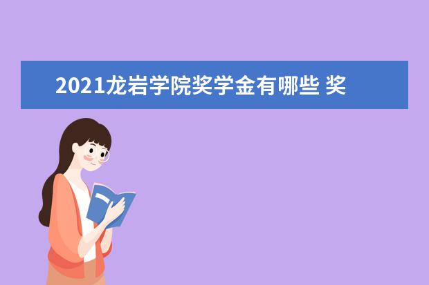 2021龙岩学院奖学金有哪些 奖学金一般多少钱?