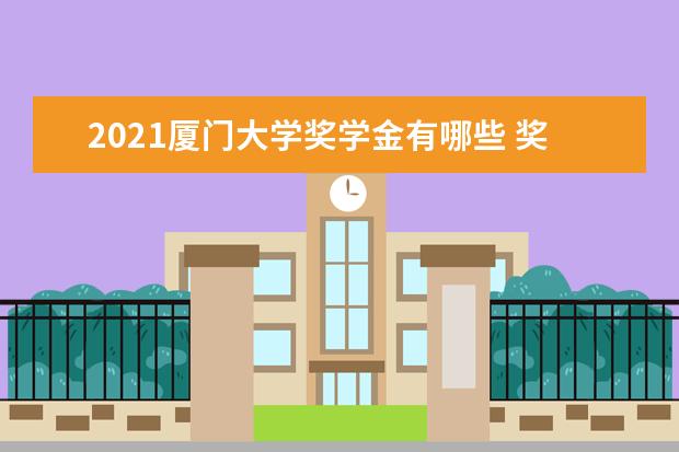 2021厦门大学奖学金有哪些 奖学金一般多少钱?