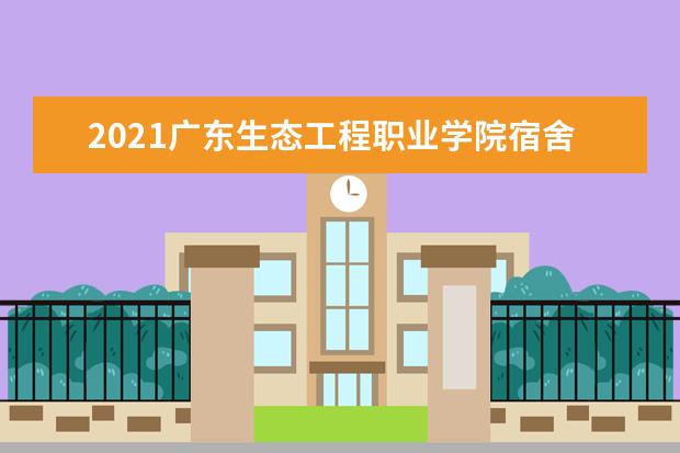 2021广东生态工程职业学院宿舍条件怎么样 有空调吗