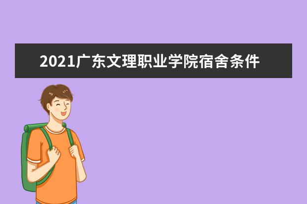 2021广东文理职业学院宿舍条件怎么样 有空调吗