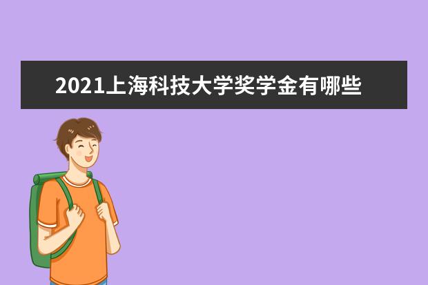 2021上海科技大学奖学金有哪些 奖学金一般多少钱?