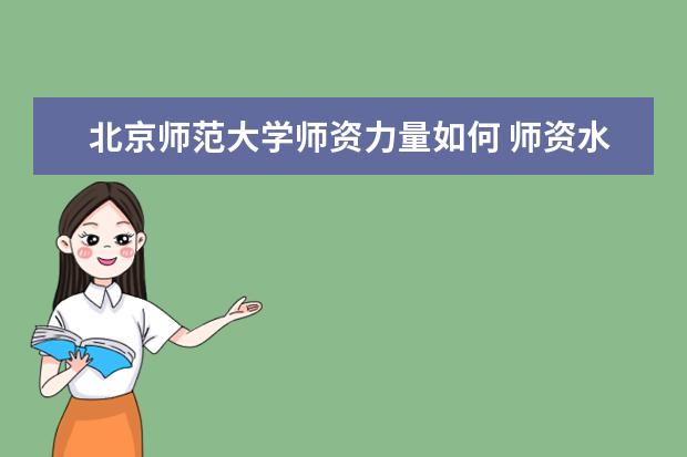 北京师范大学师资力量如何 师资水平怎么样