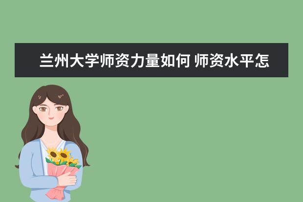 兰州大学师资力量如何 师资水平怎么样